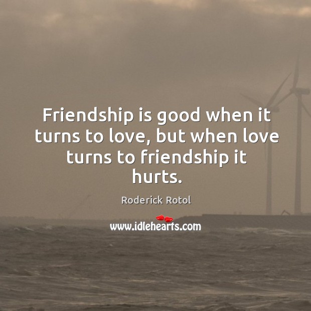 Friendship is good when it turns to love, but when love turns to friendship it hurts. Image