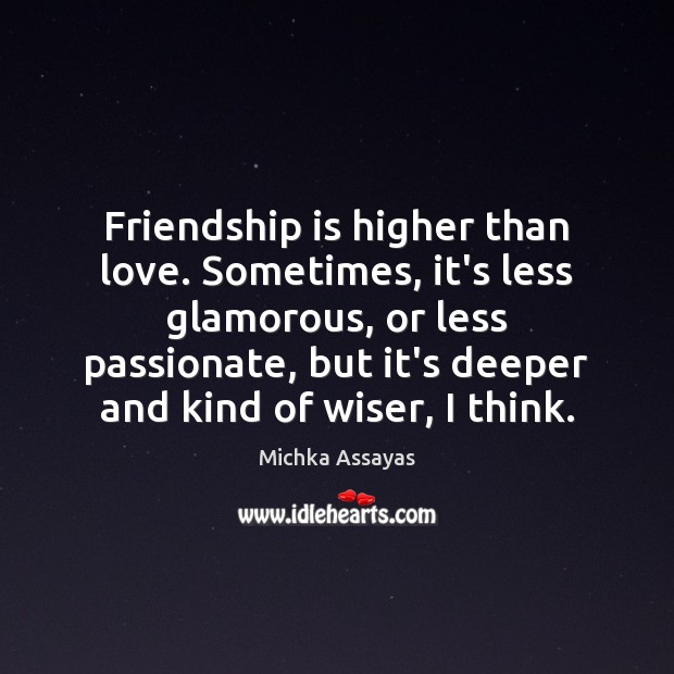 Friendship is higher than love. Sometimes, it’s less glamorous, or less passionate, Michka Assayas Picture Quote