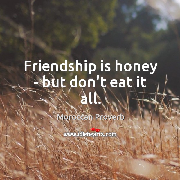 Friendship is honey – but don’t eat it all. Moroccan Proverbs Image