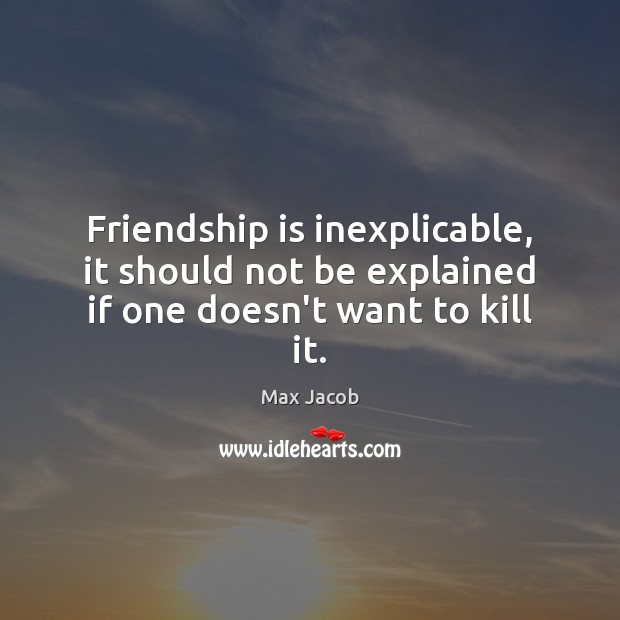 Friendship is inexplicable, it should not be explained if one doesn’t want to kill it. Image