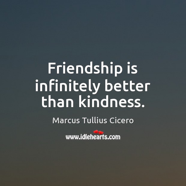 Friendship is infinitely better than kindness. Marcus Tullius Cicero Picture Quote
