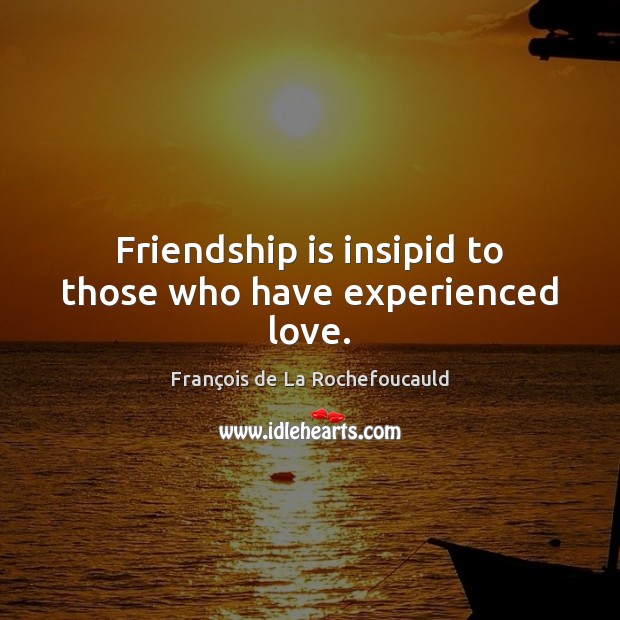 Friendship is insipid to those who have experienced love. François de La Rochefoucauld Picture Quote