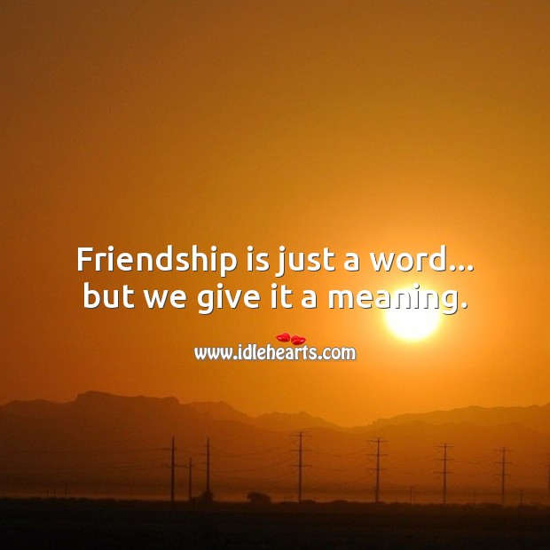 Friendship is just a word… but we give it a meaning. Friendship Messages Image