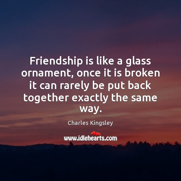 Friendship is like a glass ornament, once it is broken it can Charles Kingsley Picture Quote