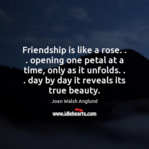 Friendship is like a rose. . . opening one petal at a time, only Joan Walsh Anglund Picture Quote