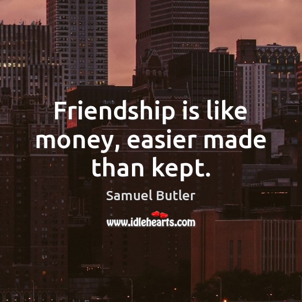 Friendship is like money, easier made than kept. Samuel Butler Picture Quote