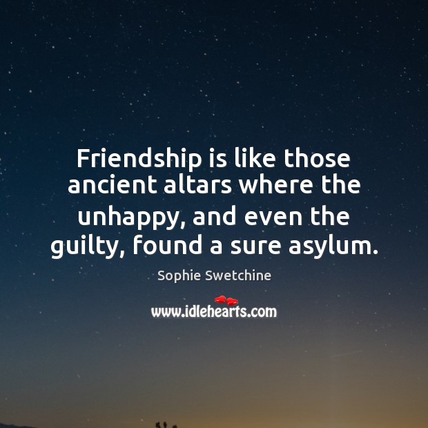 Friendship is like those ancient altars where the unhappy, and even the Guilty Quotes Image