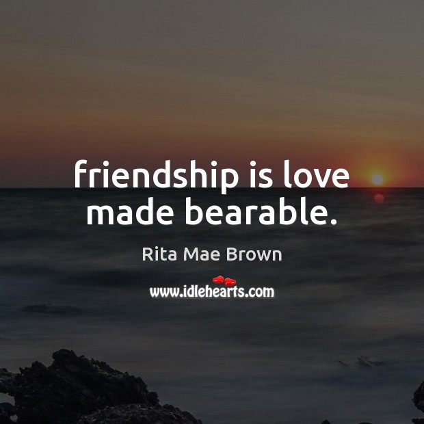Friendship is love made bearable. Rita Mae Brown Picture Quote