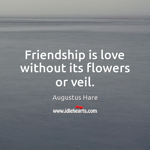 Friendship is love without its flowers or veil. Augustus Hare Picture Quote