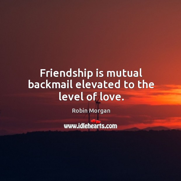 Friendship is mutual backmail elevated to the level of love. Image
