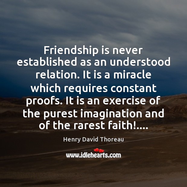 Friendship is never established as an understood relation. It is a miracle Henry David Thoreau Picture Quote