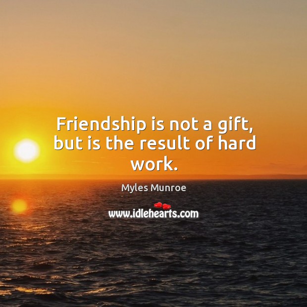 Friendship is not a gift, but is the result of hard work. Myles Munroe Picture Quote