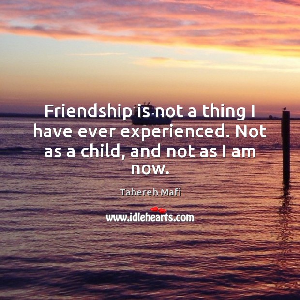 Friendship is not a thing I have ever experienced. Not as a child, and not as I am now. Image