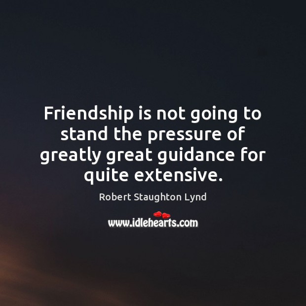 Friendship is not going to stand the pressure of greatly great guidance Image