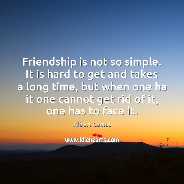 Friendship is not so simple. It is hard to get and takes Albert Camus Picture Quote
