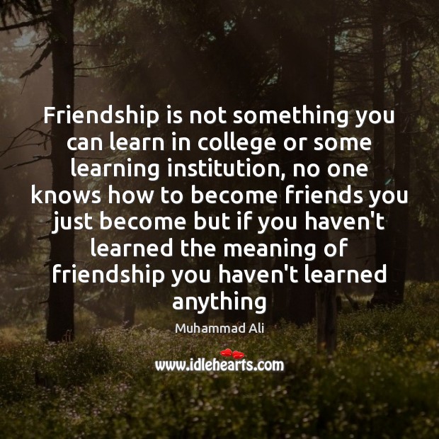 Friendship is not something you can learn in college or some learning Muhammad Ali Picture Quote