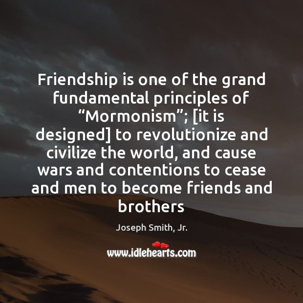 Friendship is one of the grand fundamental principles of “Mormonism”; [it is Joseph Smith, Jr. Picture Quote