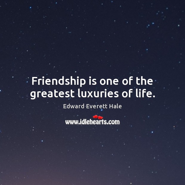 Friendship is one of the greatest luxuries of life. Edward Everett Hale Picture Quote
