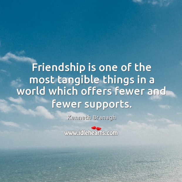 Friendship is one of the most tangible things in a world which Kenneth Branagh Picture Quote