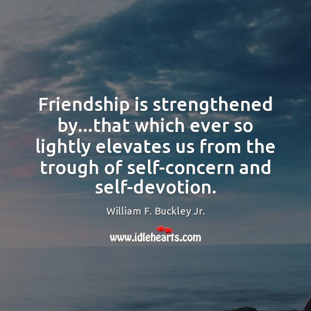 Friendship is strengthened by…that which ever so lightly elevates us from William F. Buckley Jr. Picture Quote