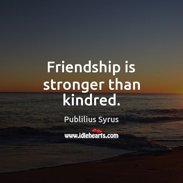Friendship is stronger than kindred. Publilius Syrus Picture Quote