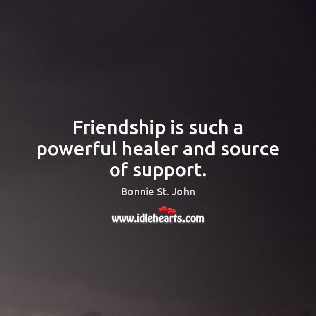 Friendship is such a powerful healer and source of support. Bonnie St. John Picture Quote