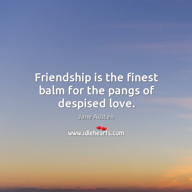 Friendship is the finest balm for the pangs of despised love. Image