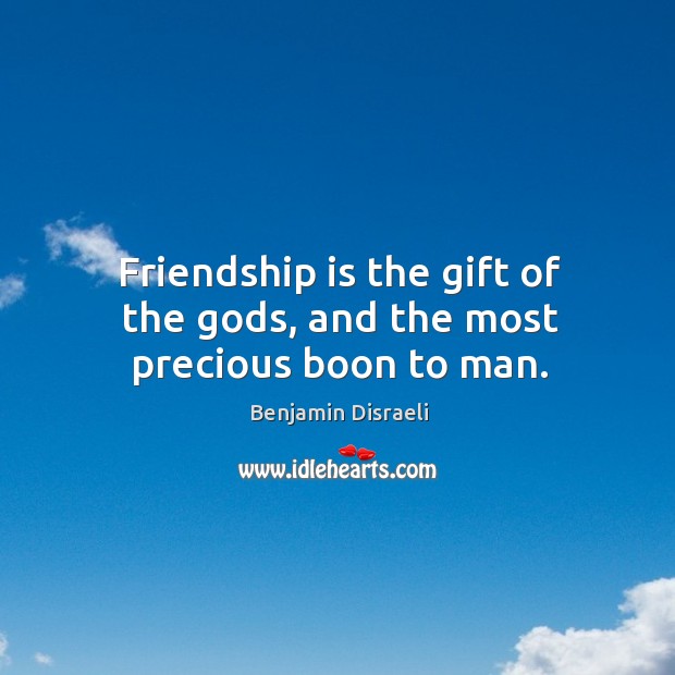 Friendship is the gift of the Gods, and the most precious boon to man. Benjamin Disraeli Picture Quote