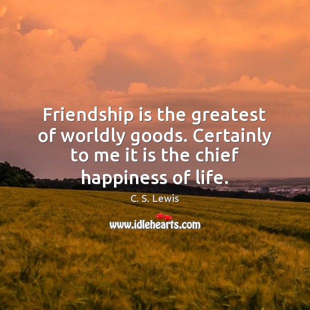 Friendship is the greatest of worldly goods. Certainly to me it is Friendship Quotes Image