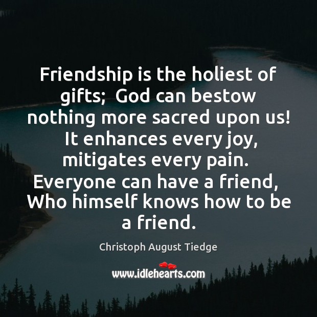 Friendship is the holiest of gifts;  God can bestow nothing more sacred Christoph August Tiedge Picture Quote