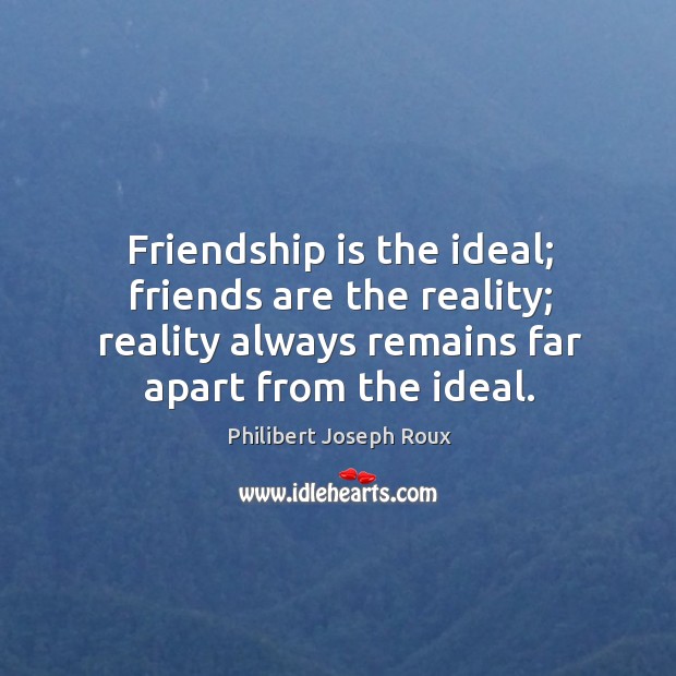 Friendship is the ideal; friends are the reality; reality always remains far Image