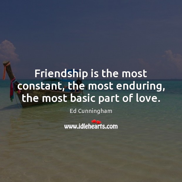 Friendship is the most constant, the most enduring, the most basic part of love. Image