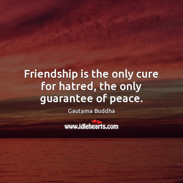 Friendship is the only cure for hatred, the only guarantee of peace. Gautama Buddha Picture Quote
