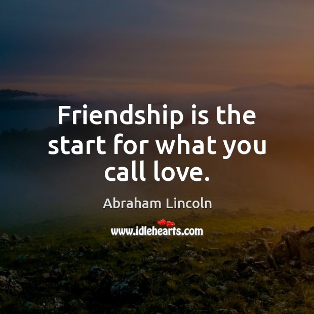 Friendship is the start for what you call love. Friendship Quotes Image