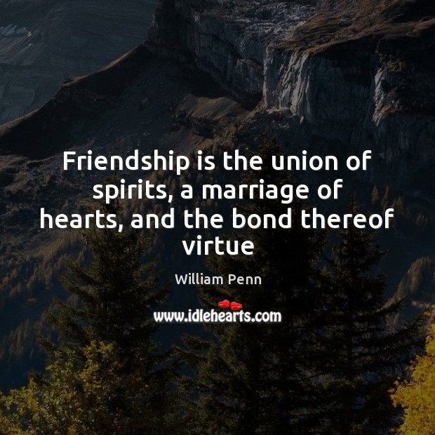 Friendship is the union of spirits, a marriage of hearts, and the bond thereof virtue William Penn Picture Quote
