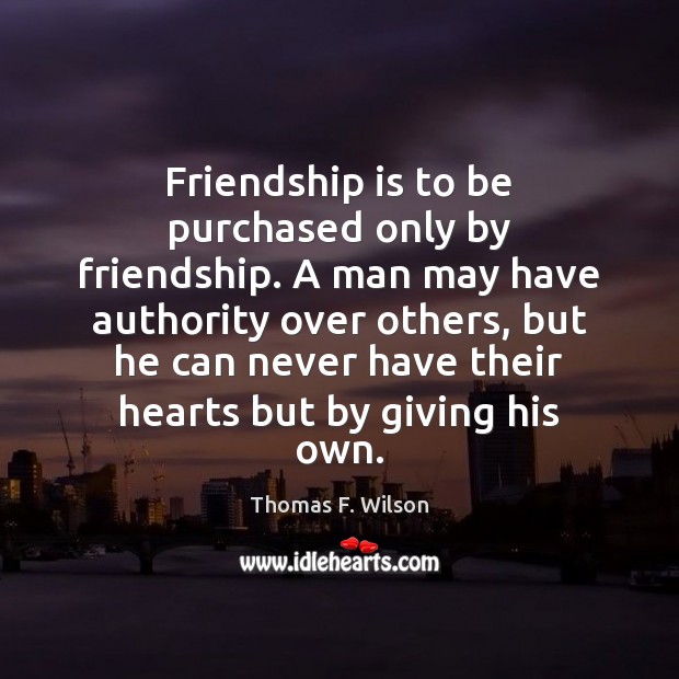Friendship is to be purchased only by friendship. A man may have Thomas F. Wilson Picture Quote