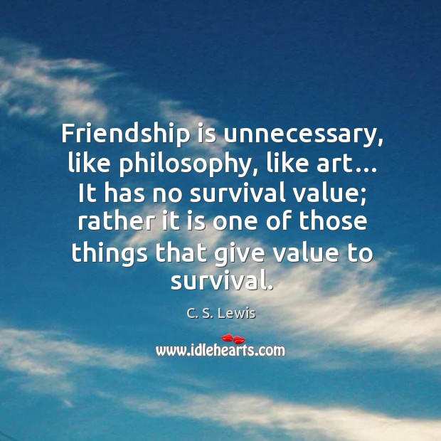 Friendship is unnecessary, like philosophy, like art… it has no survival value. C. S. Lewis Picture Quote
