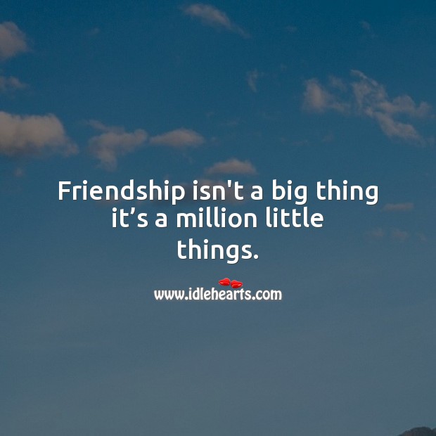 Friendship isn’t a big thing it’s a million little things. Image