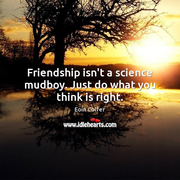 Friendship isn’t a science mudboy. Just do what you think is right. Eoin Colfer Picture Quote