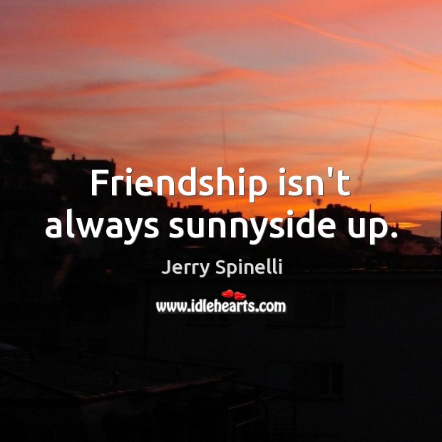 Friendship isn’t always sunnyside up. Jerry Spinelli Picture Quote