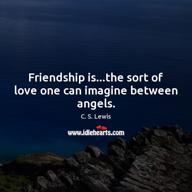 Friendship is…the sort of love one can imagine between angels. C. S. Lewis Picture Quote