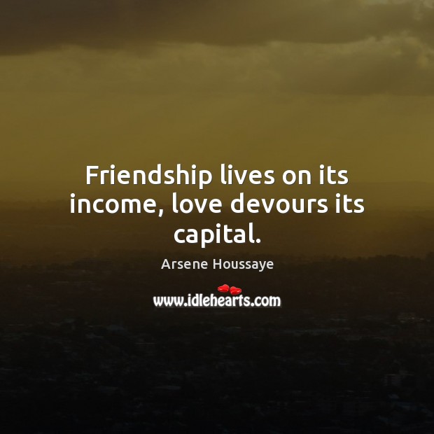 Friendship lives on its income, love devours its capital. Image