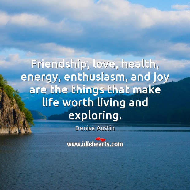 Friendship, love, health, energy, enthusiasm, and joy are the things that make Denise Austin Picture Quote