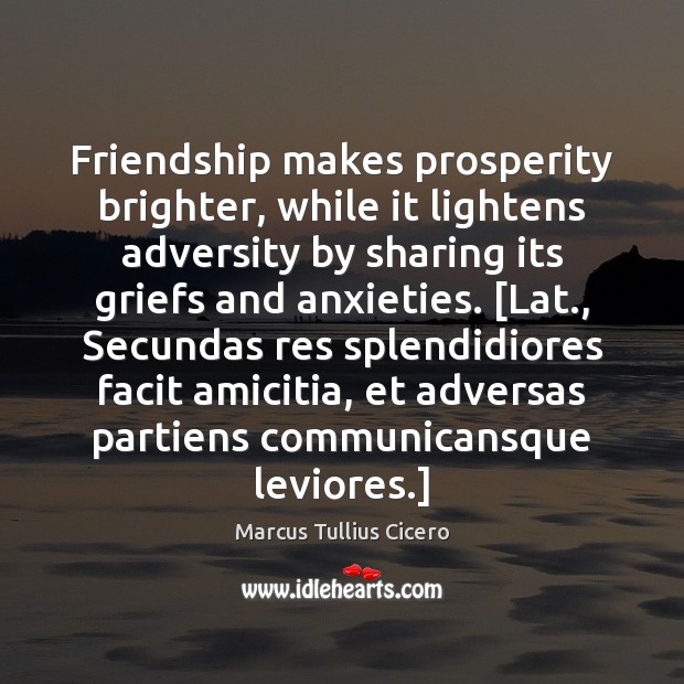 Friendship makes prosperity brighter, while it lightens adversity by sharing its griefs Marcus Tullius Cicero Picture Quote