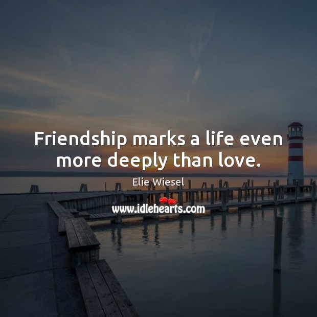 Friendship marks a life even more deeply than love. Elie Wiesel Picture Quote