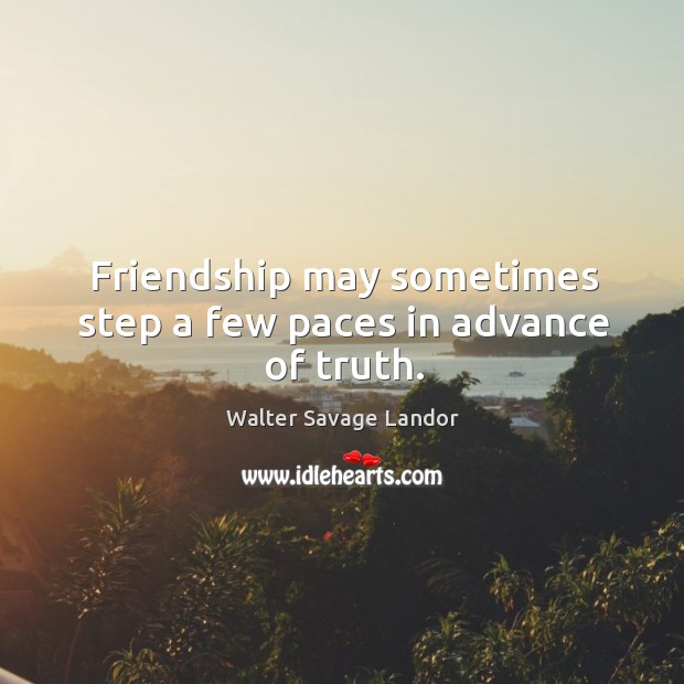 Friendship may sometimes step a few paces in advance of truth. Walter Savage Landor Picture Quote