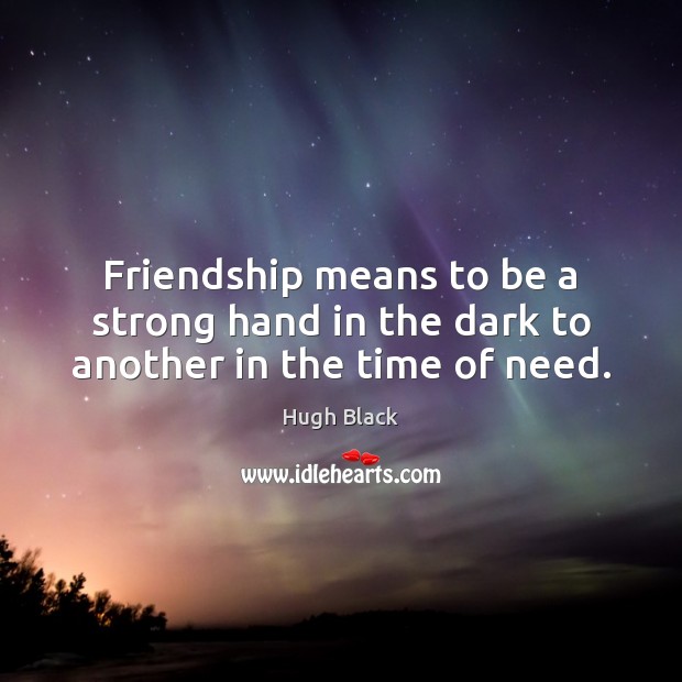 Friendship means to be a strong hand in the dark to another in the time of need. Hugh Black Picture Quote