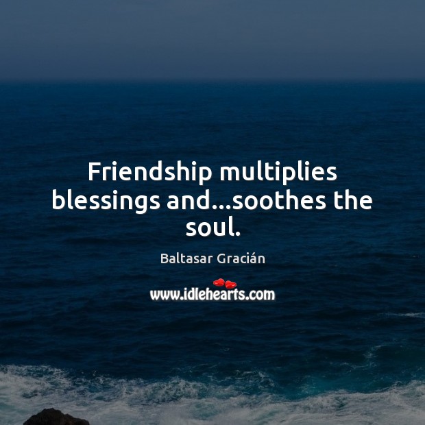 Friendship multiplies blessings and…soothes the soul. Blessings Quotes Image