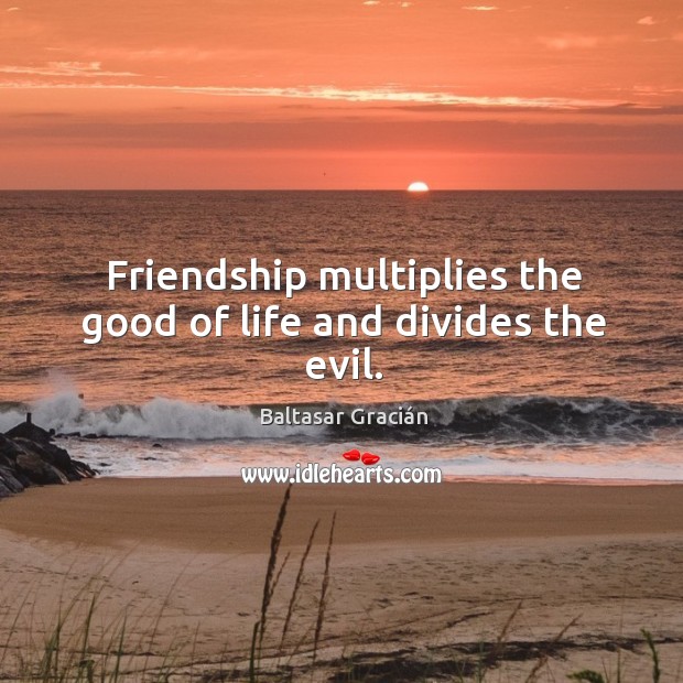 Friendship multiplies the good of life and divides the evil. Baltasar Gracián Picture Quote