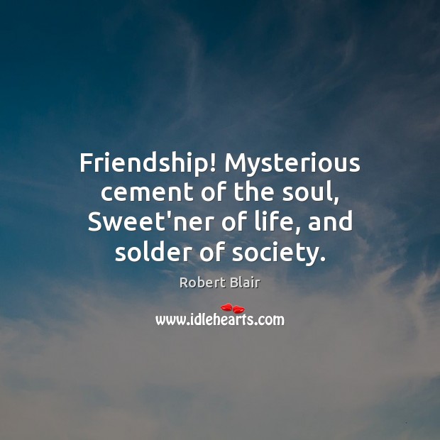 Friendship! Mysterious cement of the soul, Sweet’ner of life, and solder of society. Image